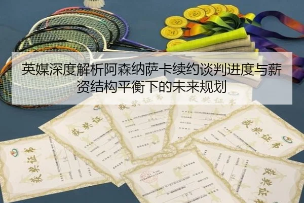 英媒深度解析阿森纳萨卡续约谈判进度与薪资结构平衡下的未来规划