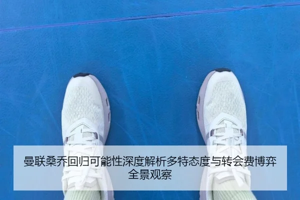 曼联桑乔回归可能性深度解析多特态度与转会费博弈全景观察