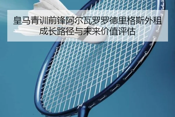 皇马青训前锋阿尔瓦罗罗德里格斯外租成长路径与未来价值评估（kaiyun）