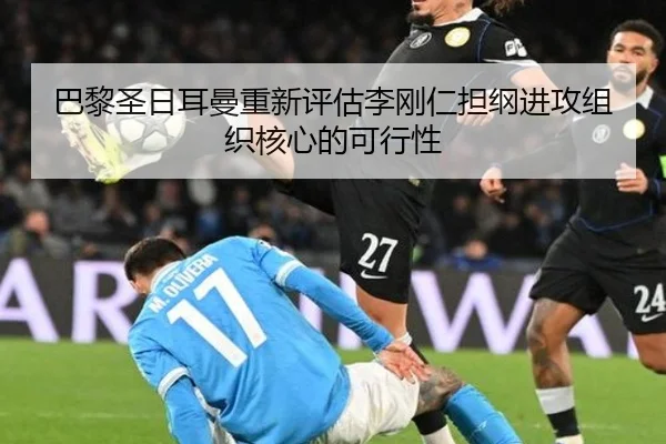 巴黎圣日耳曼重新评估李刚仁担纲进攻组织核心的可行性