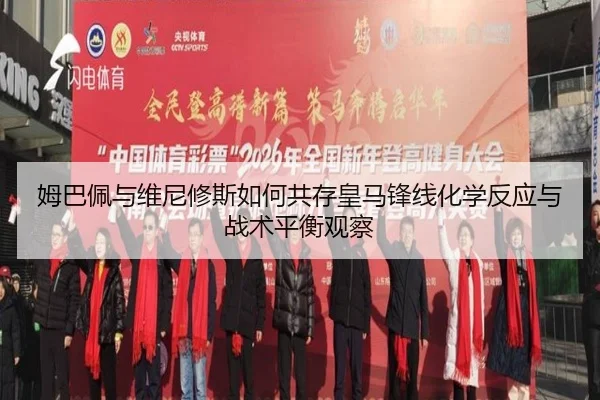 姆巴佩与维尼修斯如何共存皇马锋线化学反应与战术平衡观察