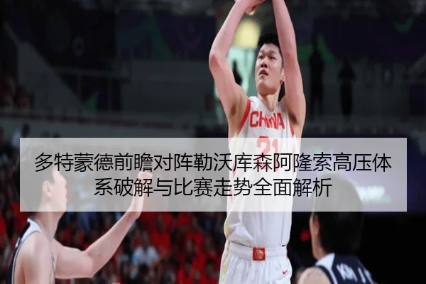 多特蒙德前瞻对阵勒沃库森阿隆索高压体系破解与比赛走势全面解析