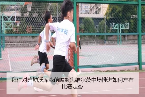 拜仁对阵勒沃库森前瞻聚焦维尔茨中场推进如何左右比赛走势（kaiyun）
